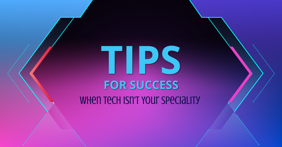Tips for Success When Tech Isn’t Your Specialty