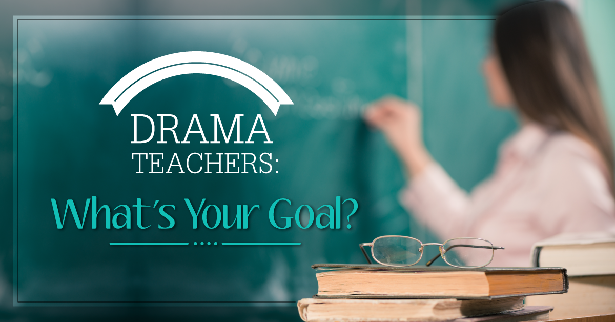 Drama Teachers: What’s Your Goal?