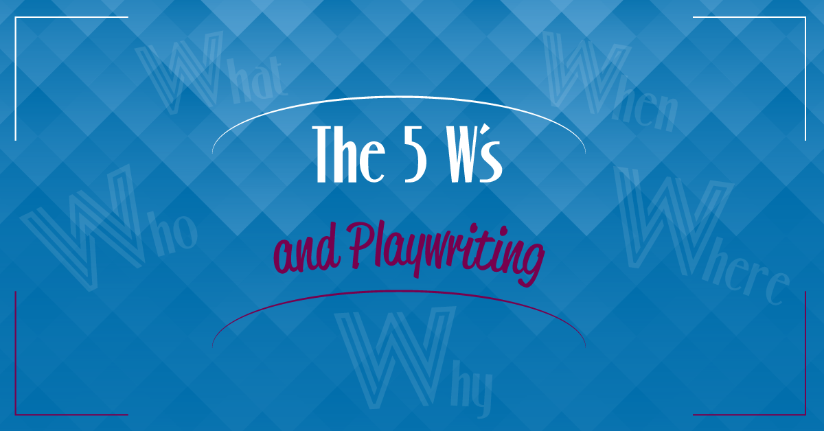 The 5 W’s and Playwriting
