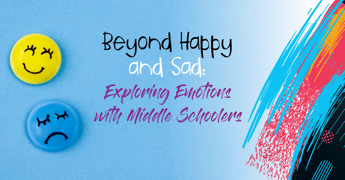 Beyond Happy and Sad: Exploring Emotions  with Middle Schoolers