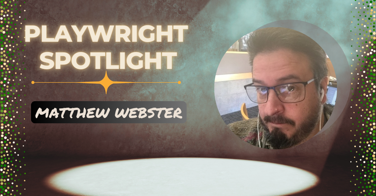 Playwright Spotlight: Get to Know Matthew Webster