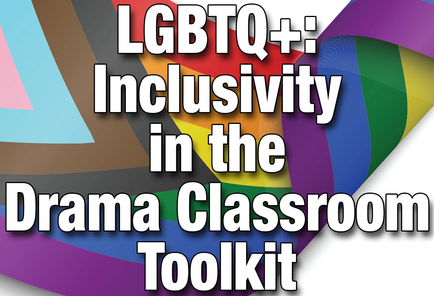 LGBTQ+: Inclusivity in the Drama Classroom Toolkit