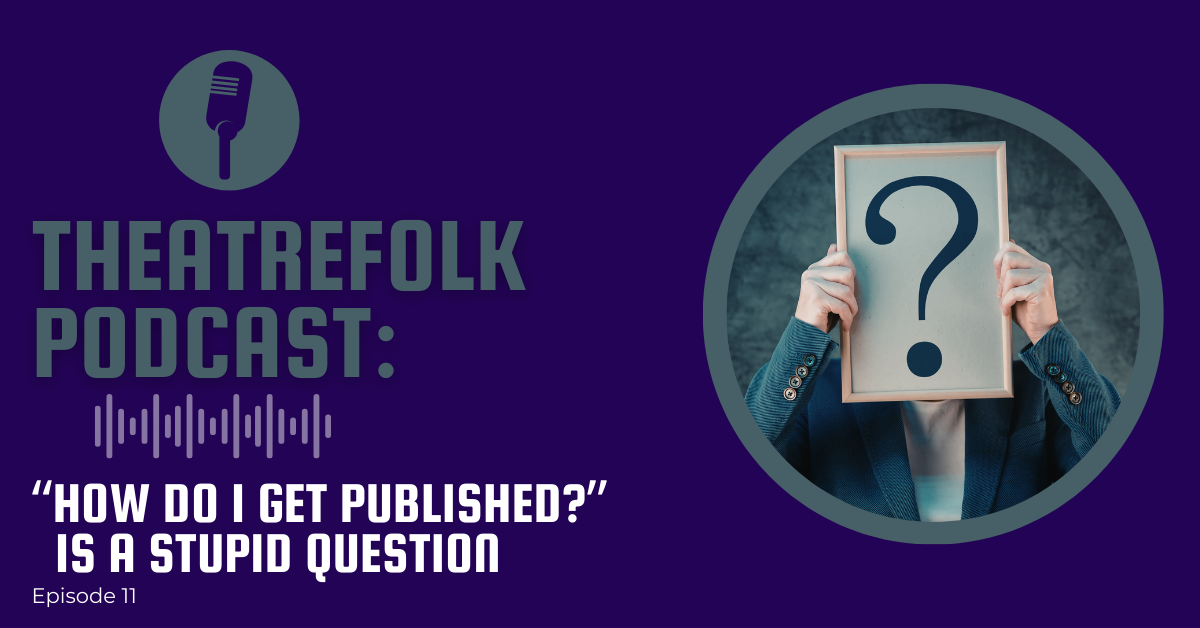 Theatrefolk Podcast: 'How do I get published?' is a stupid question
