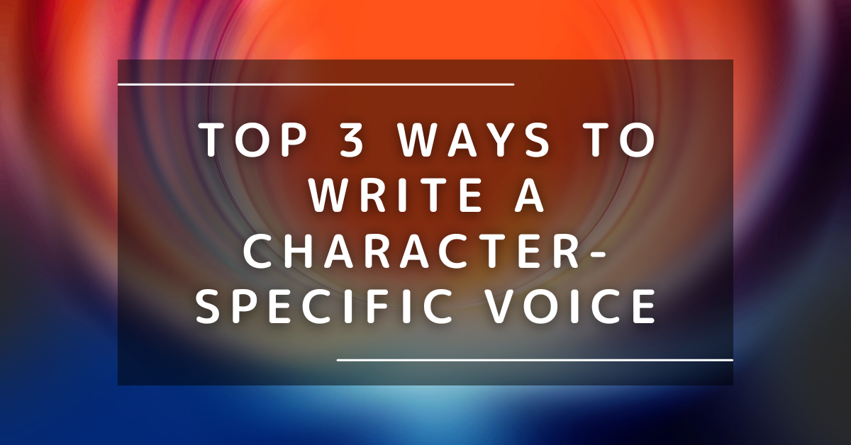 Top 3 Ways to Write a Character Specific Voice