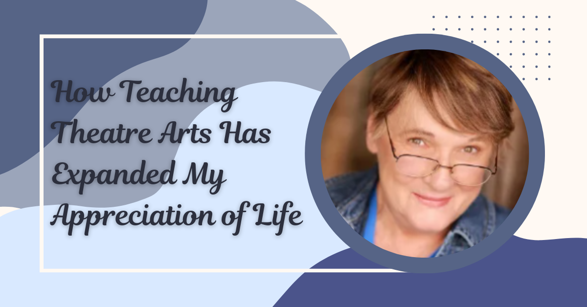 How Teaching Theatre Arts Has Expanded My Appreciation of Life