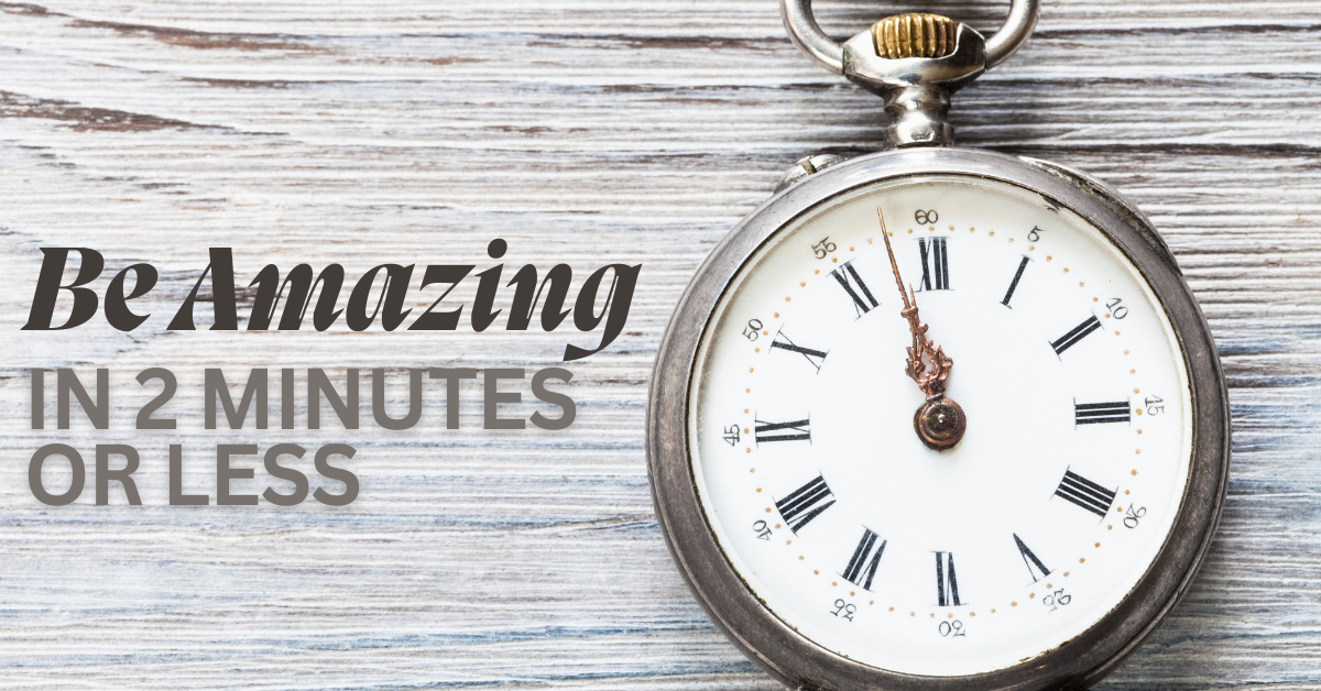 Be Amazing in Two Minutes or Less