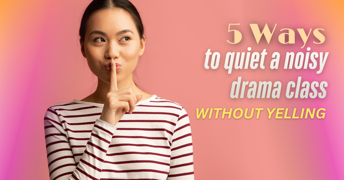 5 Ways to Quiet Down a Noisy Drama Class (Without Yelling!)
