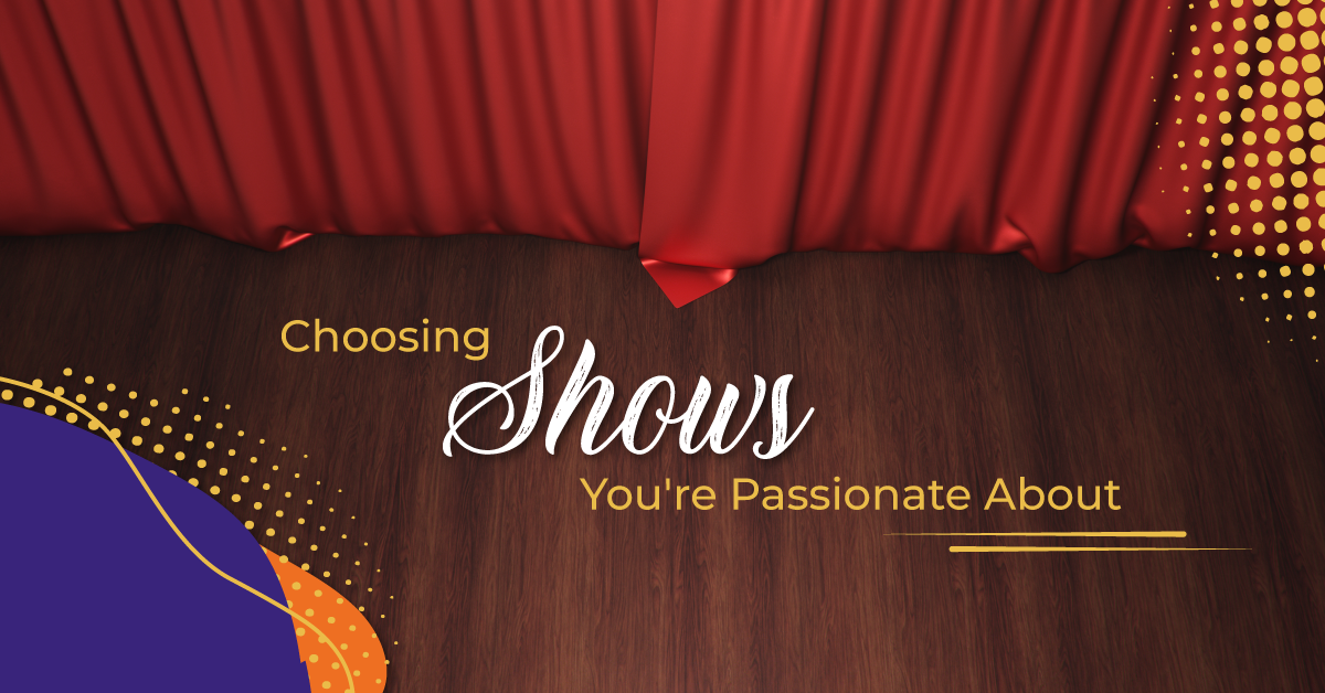 Choosing Shows You’re Passionate About