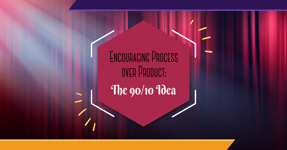Encouraging Process over Product: The 90/10 Idea