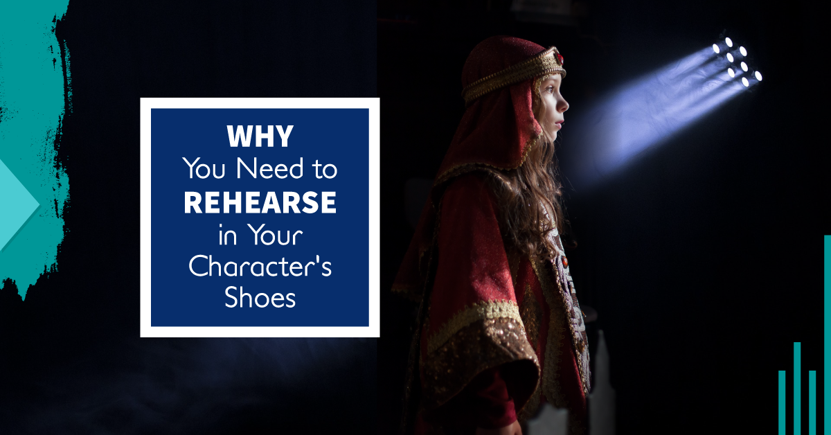 Why You Need to Rehearse in Your Character’s Shoes