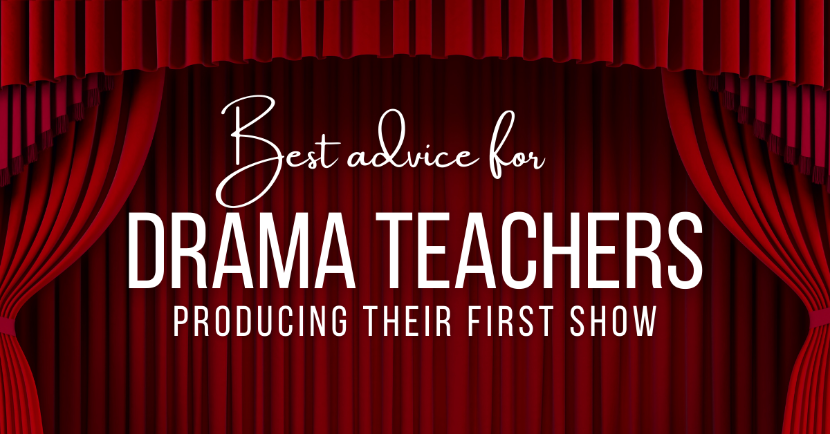 What’s your best piece of advice for drama teachers producing their first show?