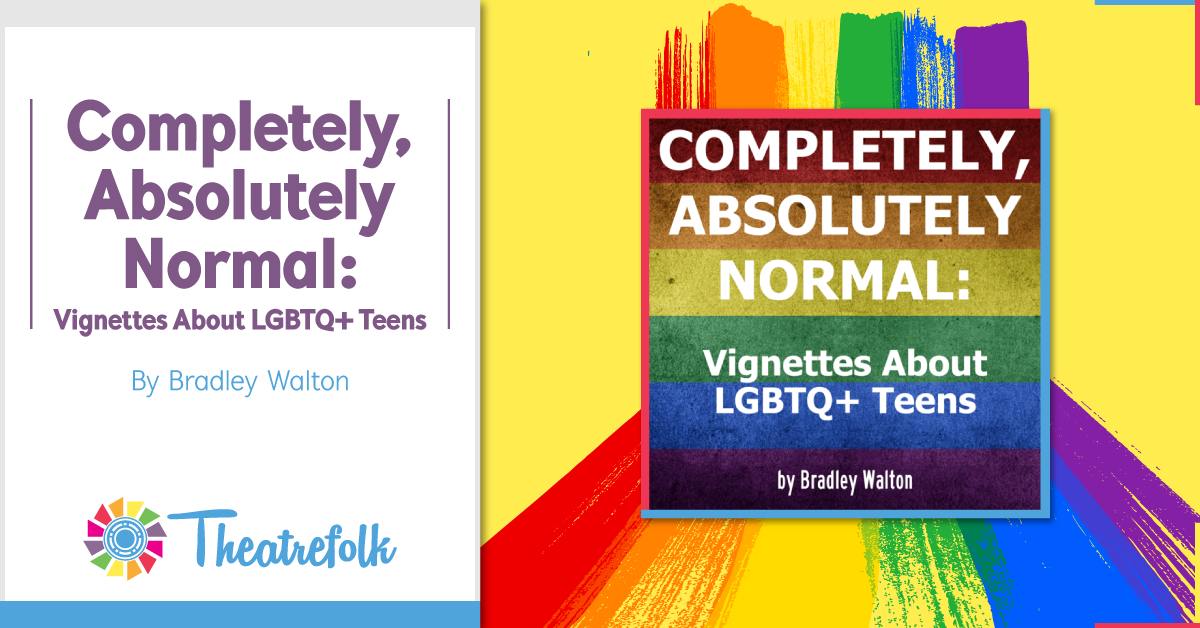 Theatrefolk Featured Play &#8211; Completely, Absolutely Normal: Vignettes About LGBTQ+ Teens by Bradley Walton