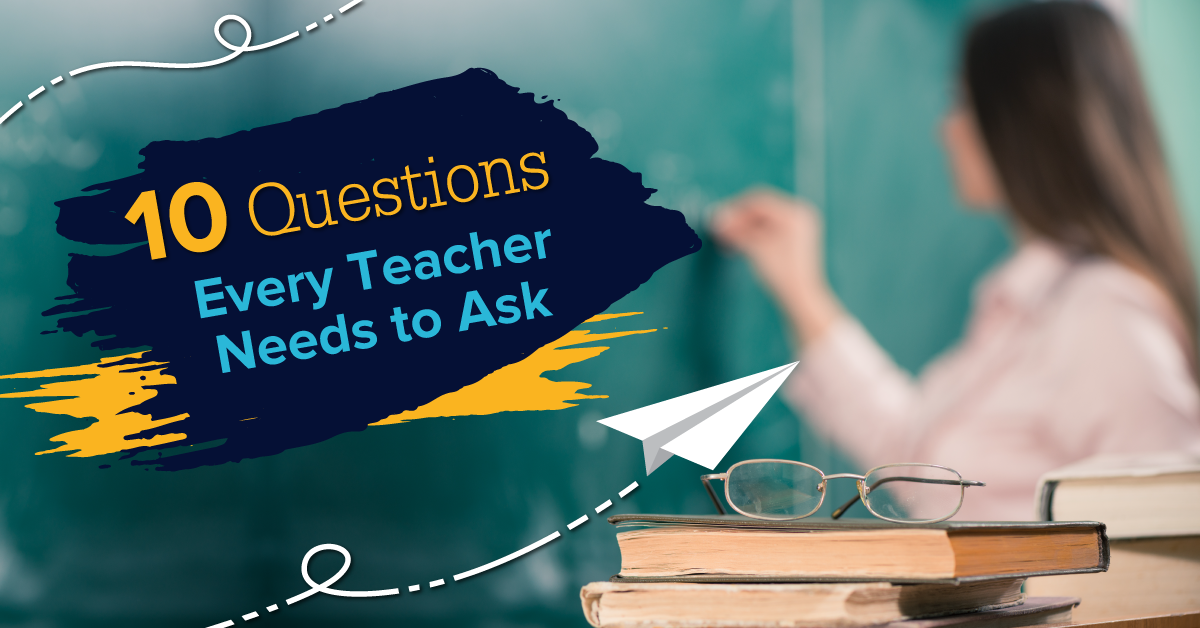 Ten Questions Every Teacher Needs to Ask. (When did you last ask #3?)