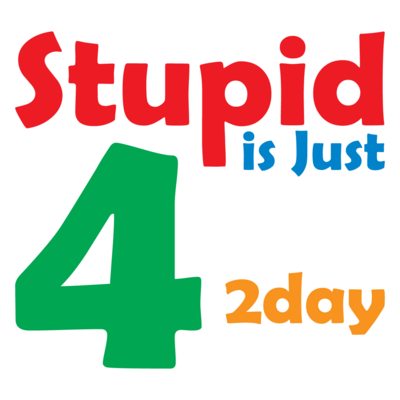 Stupid is Just 4 2day