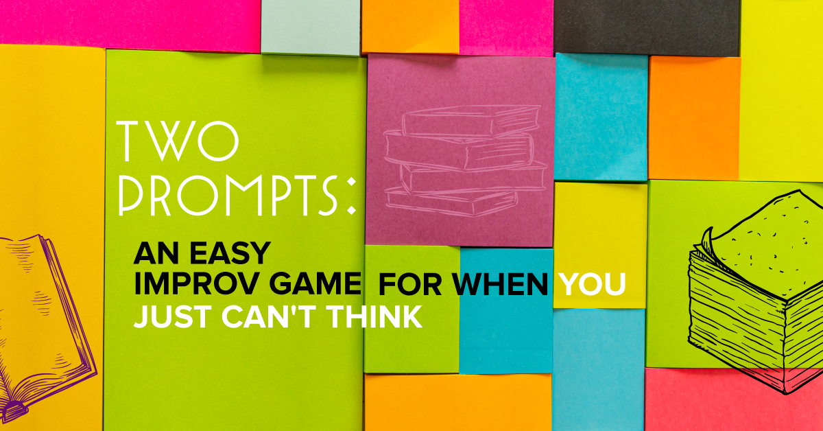 Two Prompts: An Easy Improv Game for When You Just Can’t Think