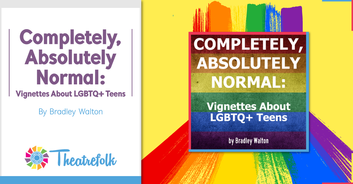 Theatrefolk Featured Play – Completely, Absolutely Normal: Vignettes About LGBTQ+ Teens by Bradley Walton