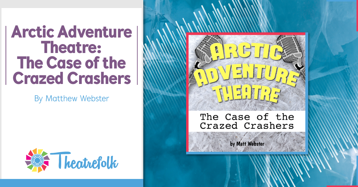 Theatrefolk Featured Play – Arctic Adventure Theatre: The Case of the Crazed Crashers by Matthew Webster