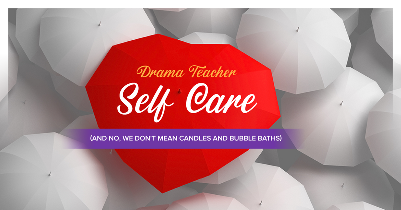 Drama Teacher Self-Care (And No, We Don’t Mean Candles and Bubble Baths)