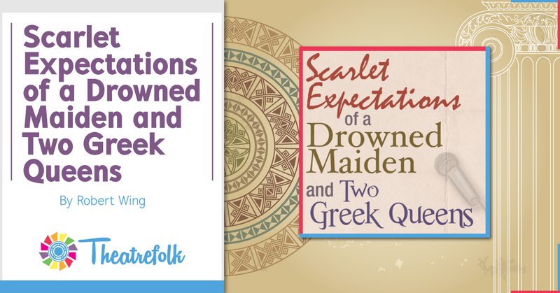 Theatrefolk Featured Play – Scarlet Expectations of a Drowned Maiden and Two Greek Queens by Robert Wing