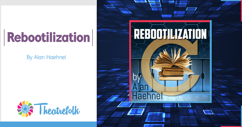 Theatrefolk Featured Play – Rebootilization by Alan Haehnel