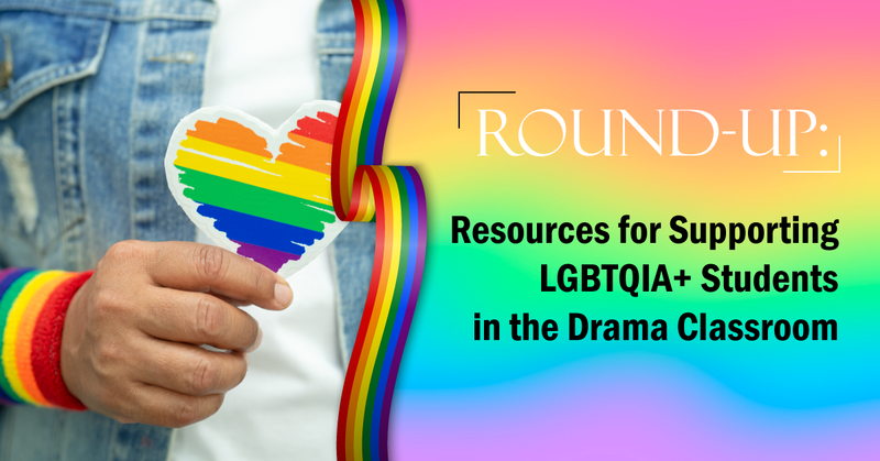 Round-Up: Resources for Supporting LGBTQIA+ Students in the Drama Classroom