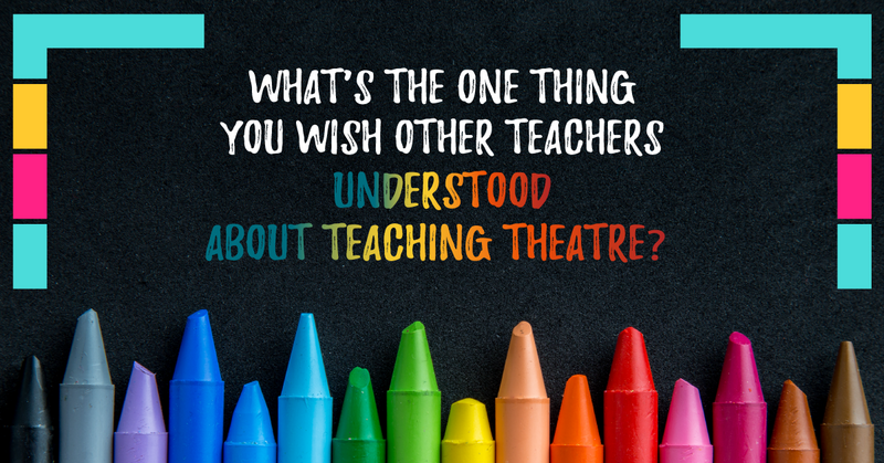 What's the One Thing You Wish Other Teachers Understood About Teaching Theatre?
