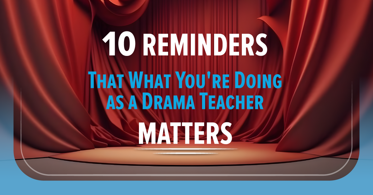 10 Reminders That What You’re Doing as a Drama Teacher Matters