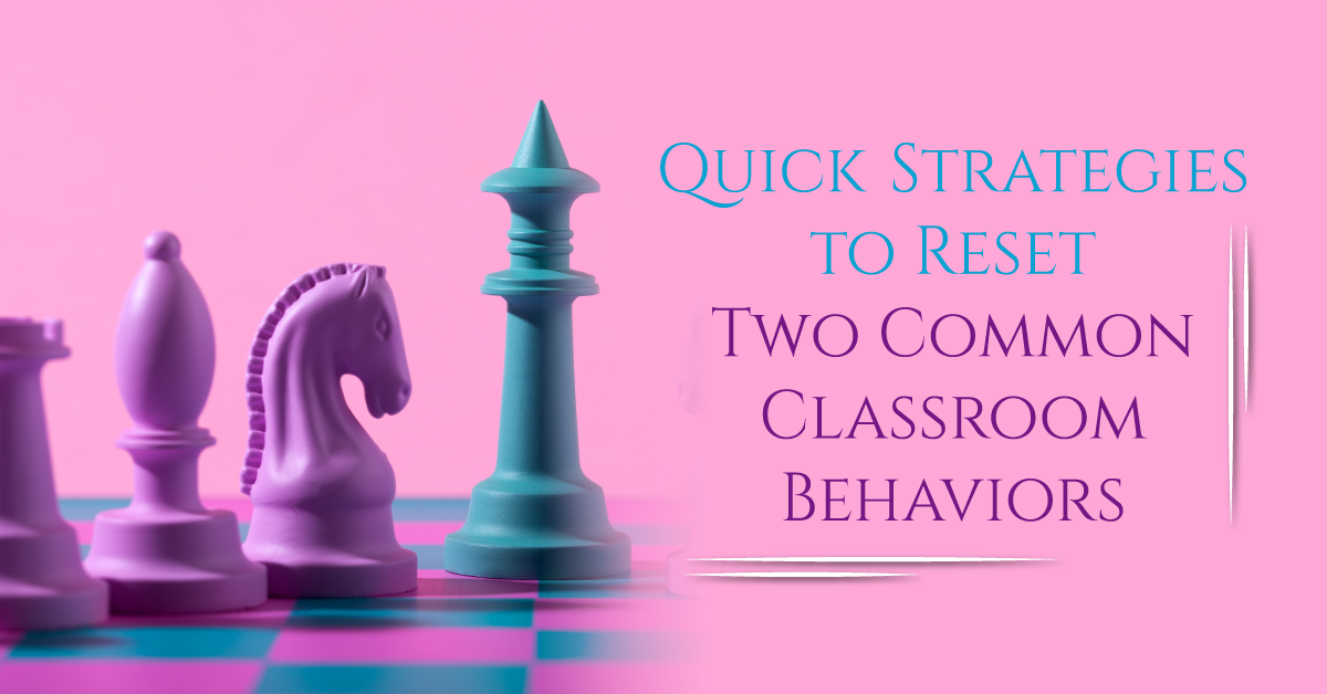 Quick Strategies to Reset Two Common Classroom Behaviours