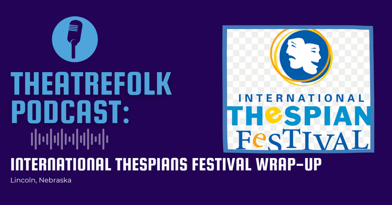 Theatrefolk Podcast: International Thespians Festival - Lincoln Wrap-Up