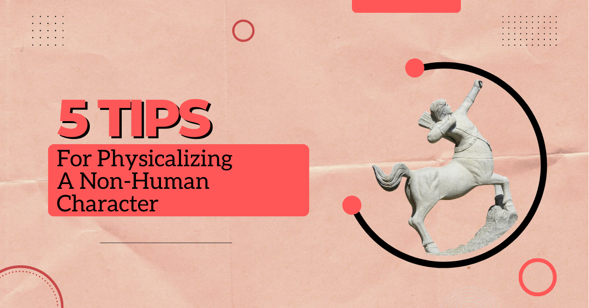 5 Tips for Physicalizing a Nonhuman Character