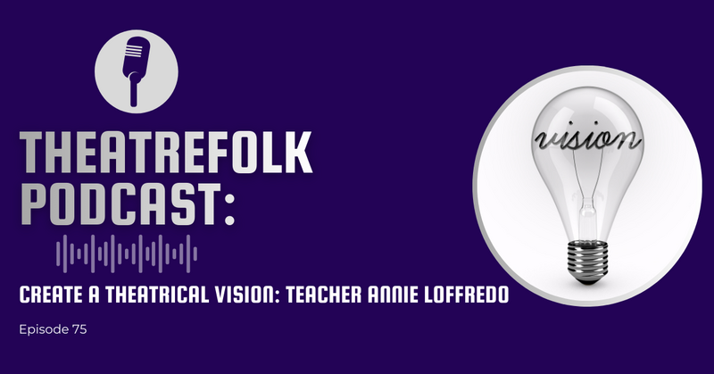 Theatrefolk Podcast: Create a Theatrical Vision: Teacher Annie Loffredo