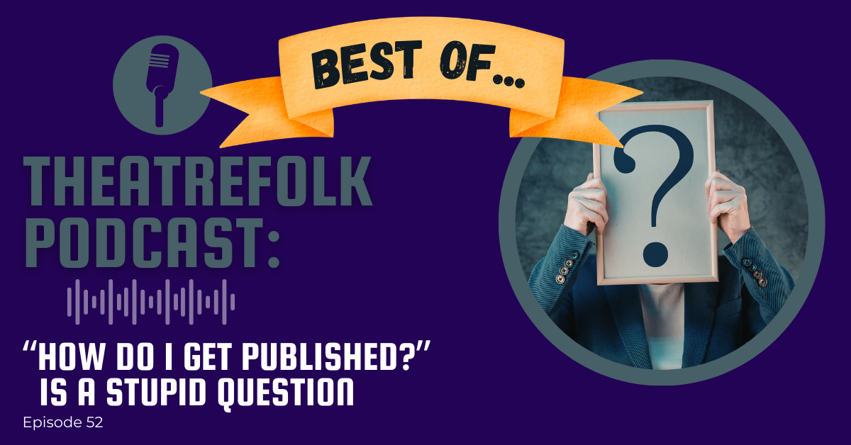 Theatrefolk Podcast Best Of: “How do I get Published” is a stupid question