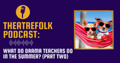 Theatrefolk Podcast: What do Drama Teachers Do In the Summer? (Part Two)