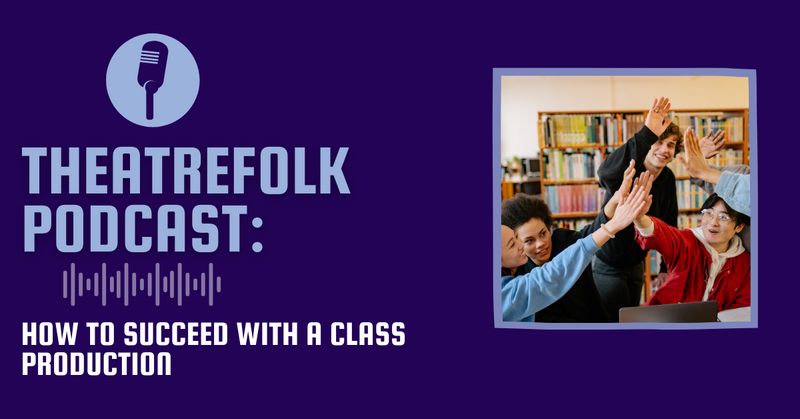 Theatrefolk Podcast: How to Succeed with a Class Production