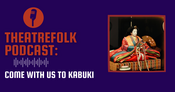 Theatrefolk Podcast: Come With Us To Kabuki