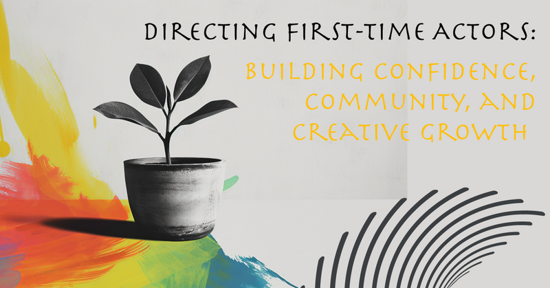 Directing First-Time Actors:  Building Confidence, Community, and Creative Growth