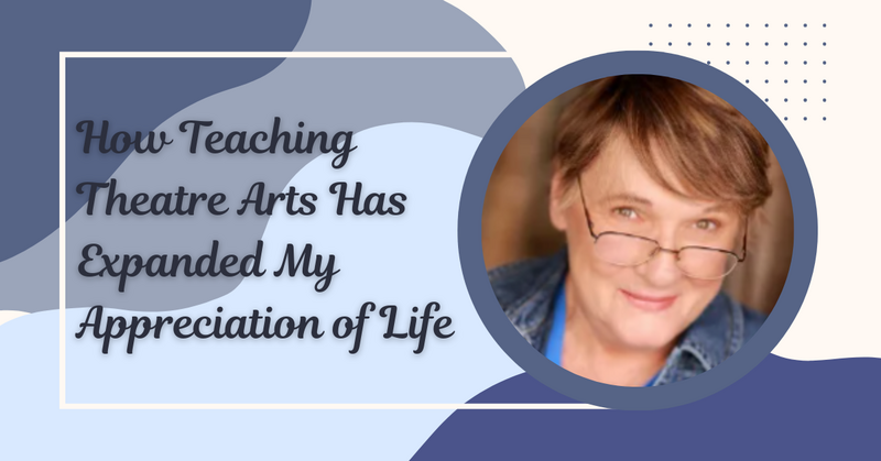 How Teaching Theatre Arts Has Expanded My Appreciation of Life
