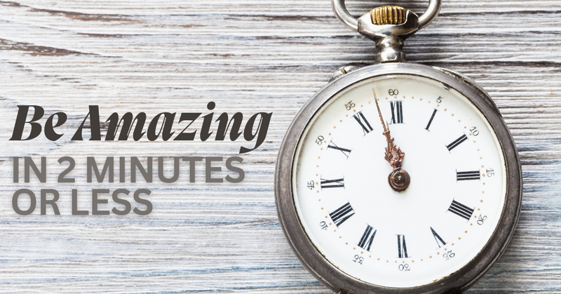 Be Amazing in Two Minutes or Less