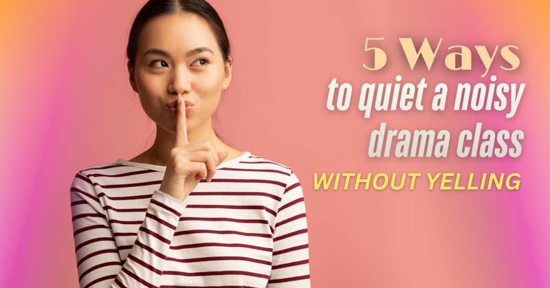 5 Ways to Quiet Down a Noisy Drama Class (Without Yelling!)