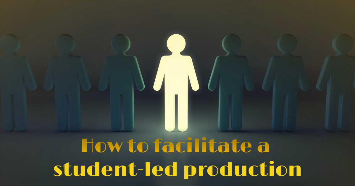 How to Facilitate a Student-Led Production