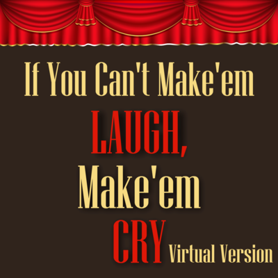 If You Can't Make 'em Laugh, Make 'em Cry - Virtual Version
