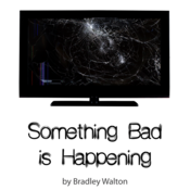 Something Bad is Happening by Bradley Walton Play Script