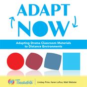Adapt Now: Adapting Drama Classroom Materials to Different Distance Environments by Lindsay Price, Matthew Webster, and Karen Loftus Play Script