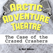 Arctic Adventure Theatre: The Case of the Crazed Crashers Matthew Webster Play Script