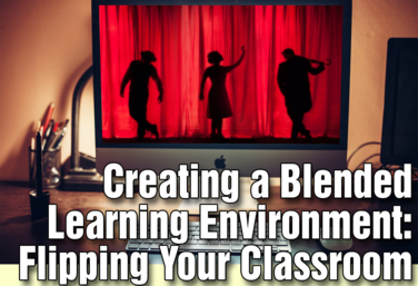 Creating a Blended Learning Environment: Flipping Your Classroom