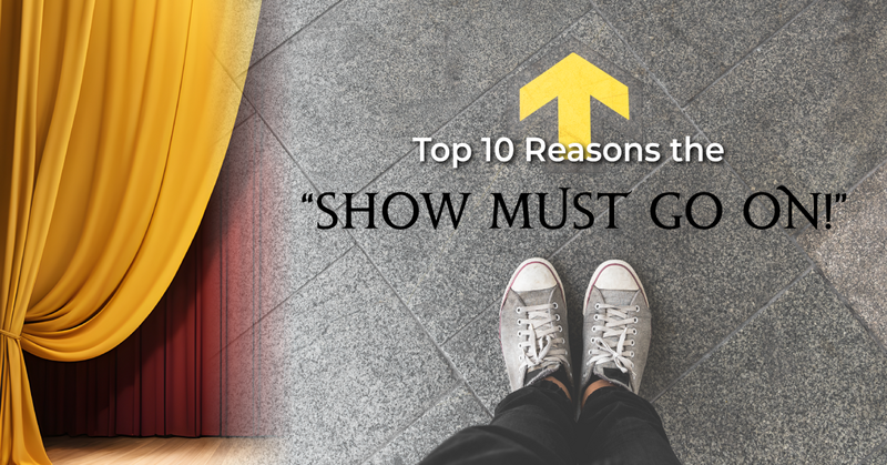 Top 10 Reasons the “Show Must Go On!”