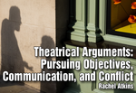 Theatrical Arguments: Pursuing Objectives, Communication, and Conflict