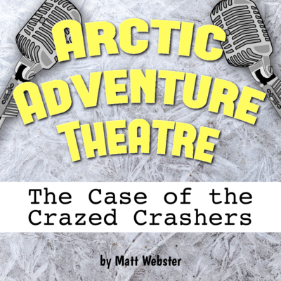 Arctic Adventure Theatre: The Case of the Crazed Crashers by Matthew Webster play script cover