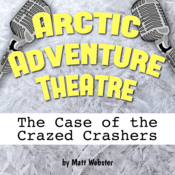 Arctic Adventure Theatre: The Case of the Crazed Crashers by Matthew Webster Play Script